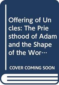Offering of Uncles: The Priesthood of Adam and the Shape of the World (Colophon Bks.)