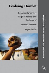 Evolving Hamlet: Seventeenth-Century English Tragedy and the Ethics of Natural Selection (Cognitive Studies in Literature and Performance)