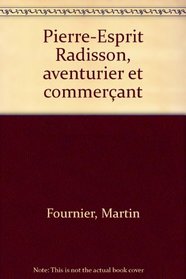 Pierre-Esprit Radisson, aventurier et commercant (French Edition)