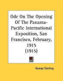 Ode On The Opening Of The Panama-Pacific International Exposition, San Francisco, February, 1915 (1915)
