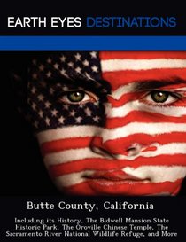 Butte County, California: Including its History, The Bidwell Mansion State Historic Park, The Oroville Chinese Temple, The Sacramento River National Wildlife Refuge, and More