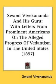 Swami Vivekananda And His Guru: With Letters From Prominent Americans On The Alleged Progress Of Vedantism In The United States (1897)