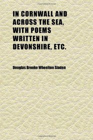 In Cornwall and Across the Sea, With Poems Written in Devonshire, Etc.