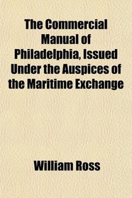 The Commercial Manual of Philadelphia, Issued Under the Auspices of the Maritime Exchange