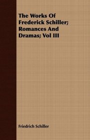 The Works Of Frederick Schiller; Romances And Dramas; Vol III
