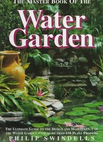The Master Book of the Water Garden: The Ultimate Guide to the Design and Maintenance of the Water Garden With More Than 190 Plant Profiles