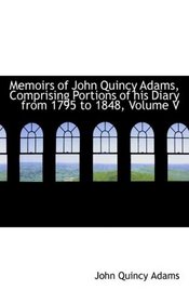 Memoirs of John Quincy Adams, Comprising Portions of his Diary from 1795 to 1848, Volume V