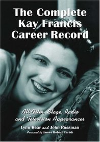 The Complete Kay Francis Career Record: All Film, Stage, Radio and Television Appearances