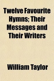 Twelve Favourite Hymns; Their Messages and Their Writers