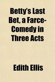 Betty's Last Bet, a Farce-Comedy in Three Acts