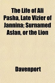 The Life of Ali Pasha, Late Vizier of Jannina; Surnamed Aslan, or the Lion