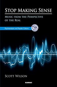Stop Making Sense: Music From the Perspective of the Real (Psychoanalysis and Popular Culture)