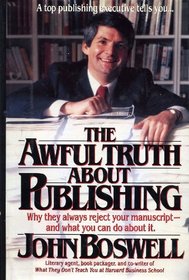 The Awful Truth About Publishing: Why They Always Reject Your Manuscript and What You Can Do About It