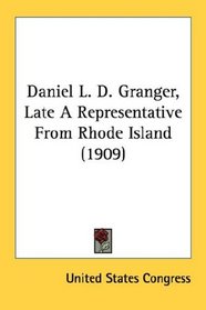Daniel L. D. Granger, Late A Representative From Rhode Island (1909)