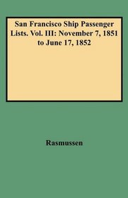 San Francisco Ship Passenger Lists. Vol. III: November 7, 1851 to June 17, 1852 (Ships 'n Rail Series)
