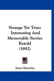 Strange Yet True: Interesting And Memorable Stories Retold (1892)