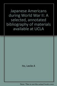 Japanese Americans during World War II: A selected, annotated bibliography of materials available at UCLA