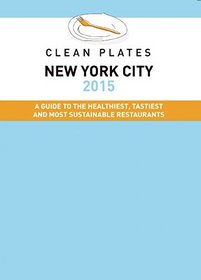 Clean Plates NYC 2015: A Guide to the Healthiest Tastiest and Most Sustainable Restaurants for Vegetarians and Carnivores