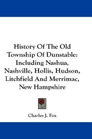 History Of The Old Township Of Dunstable: Including Nashua, Nashville, Hollis, Hudson, Litchfield And Merrimac, New Hampshire
