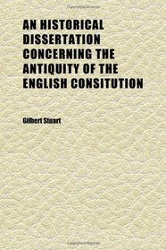 An Historical Dissertation Concerning the Antiquity of the English Consitution