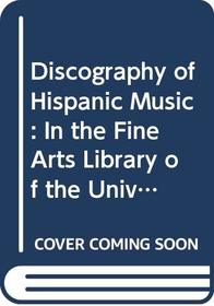 Discography of Hispanic Music: In the Fine Arts Library of the University of New Mexico