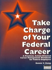 Take Charge of Your Federal Career: A Practical, Action-Oriented Career Management Workbook for Federal Employees