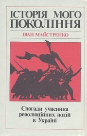 Istoriia Moho Pokolinnia Spohady Uchasnyka Revoliutsiinykh Podii v Ukraini (The History of My Generation: Memoirs of a Participant in the Revolutionary Events of Ukraine)