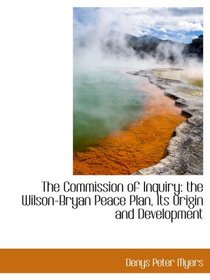 The Commission of Inquiry: the Wilson-Bryan Peace Plan, Its Origin and Development