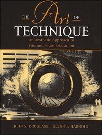 Art of Technique, The: An Aesthetic Approach to Film and Video Production