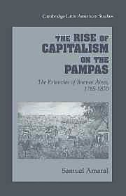 The Rise of Capitalism on the Pampas : The Estancias of Buenos Aires, 1785-1870 (Cambridge Latin American Studies)