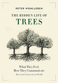 The Hidden Life of Trees: What They Feel, How They Communicate--Discoveries From a Secret World