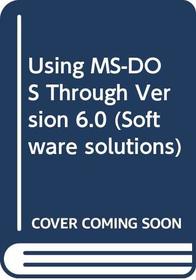 Using MS-DOS Through Version 6.0 (Software Solutions)