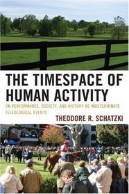 The Timespace of Human Activity: On Performance, Society, and History as Indeterminate Teleological Events (Toposophia)