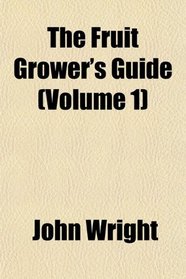 The Fruit Grower's Guide (Volume 1)