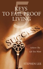 5 Keys To Fail Proof Living: Achieve The Life You Want