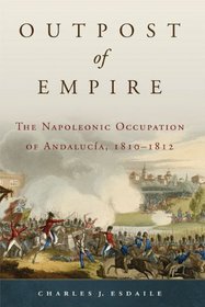Outpost of Empire: The Napoleonic Occupation of Andalucia, 1810-1812 (Campaigns and Commanders)