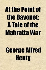 At the Point of the Bayonet; A Tale of the Mahratta War