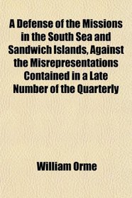 A Defense of the Missions in the South Sea and Sandwich Islands, Against the Misrepresentations Contained in a Late Number of the Quarterly