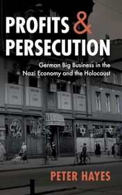 Profits and Persecution: German Big Business in the Nazi Economy and the Holocaust