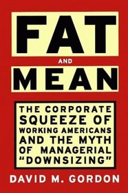 FAT AND MEAN : The Corporate Squeeze of Working Americans and the Myth of Managerial 