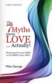 The 7 Myths About Love...Actually! The Journey from Your Head to the Heart of Your Soul