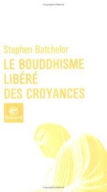 Le Bouddhisme libéré des croyances (French Edition)