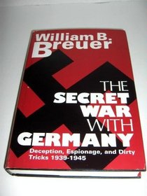 The Secret War With Germany: Deception, Espionage, and Dirty Tricks, 1939-1945