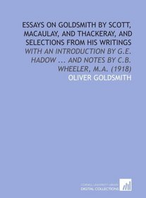 Essays on Goldsmith by Scott, Macaulay, and Thackeray, and Selections From His Writings: With an Introduction by G.E. Hadow ... And Notes by C.B. Wheeler, M.a. (1918)