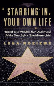 Starring in Your Own Life: Reveal Your Hidden Star Quality and Make Your Life a Blockbuster Hit