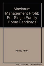 Maximum management profit for single family home landlords: A step-by-step hassle-free management system for owners of single and other small units