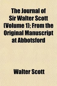 The Journal of Sir Walter Scott (Volume 1); From the Original Manuscript at Abbotsford