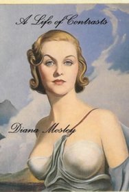 A Life of Contrasts: The Autobiography of Diana Mosley