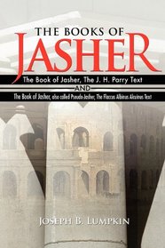 The Books of Jasher: The Book of Jasher, The J. H. Parry Text  And  The Book of Jasher, also called Pseudo-Jasher, The Flaccus Albinus Alcuinus Text