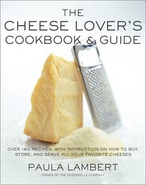 The Cheese Lover's Cookbook and Guide: Over 150 Recipes with Instructions on How to Buy, Store, and Serve All Your Favorite Cheeses